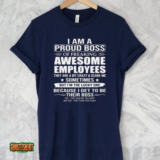 I Am A Proud Boss Of Freaking Awesome Employees They Are A Bit Crazy And Scare Me Sometimes 2023 Unisex T-Shirt