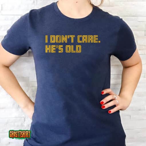 I Don’t Care He’s Old Unisex T-Shirt