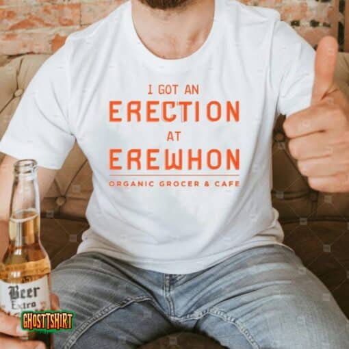 I Got An Erection At Erewhon Organic Frocer And Cafe Unisex T-Shirt