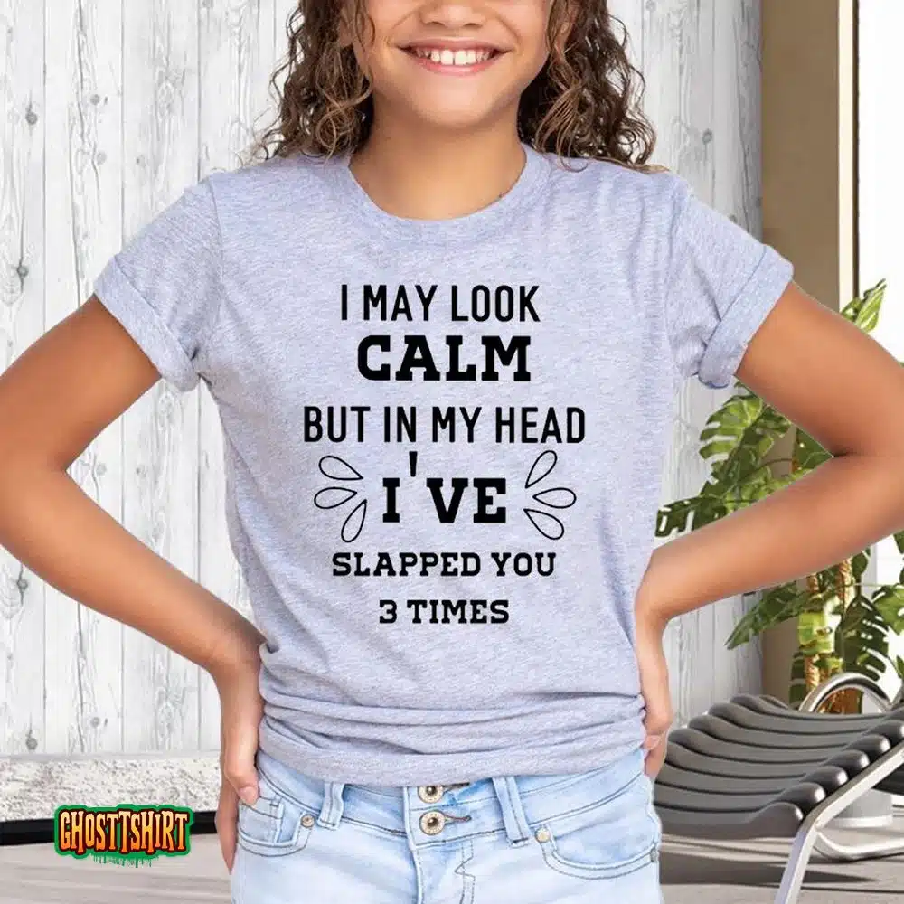 I May Look Calm But In My Head I’ve Slapped You 3 Time Unisex T-Shirt