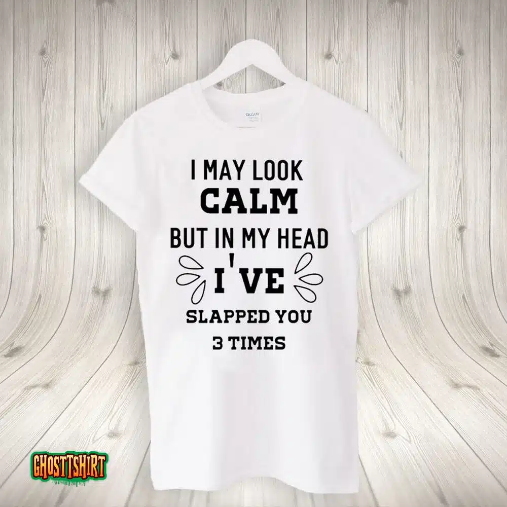 I May Look Calm But In My Head I’ve Slapped You 3 Time Unisex T-Shirt