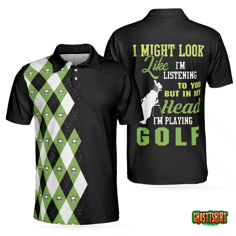 I Might Look Like I’m Listening To You But In My Head I’m Playing Golf Polo Shirt