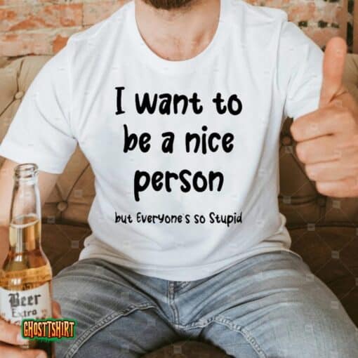 I Want To Be A Nice Person But Everyone’s So Stupid Unisex T-Shirt