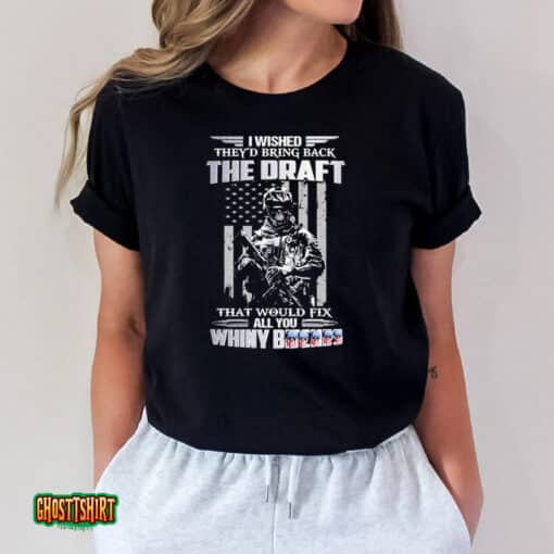 I Wished They’d Bring Back The Draft That Would Fix All You Whiny Unisex T-Shirt