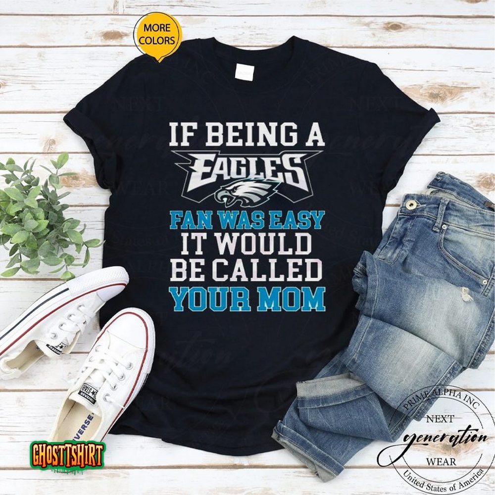 Philadelphia Eagles T Shirt, If Being A Eagles Fan Was Easy It Would Be  Called Your Mom - Bring Your Ideas, Thoughts And Imaginations Into Reality  Today