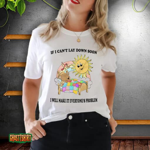 If I Can’t Lay Down Soon I Will Make It Everyone’s Problem Unisex T-Shirt