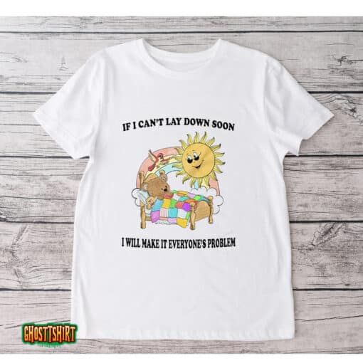 If I Can’t Lay Down Soon I Will Make It Everyone’s Problem Unisex T-Shirt