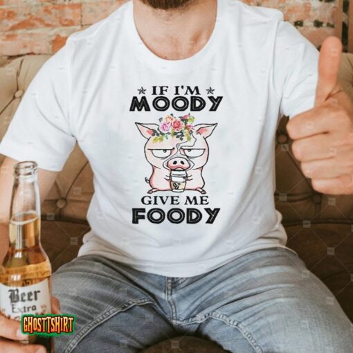 If I’m Moody Give Me Foody Pigs Unisex T-Shirt