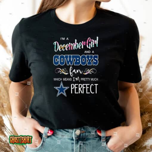 I’m A December Girl And A Cowboys Fan Which Means I’m Pretty Much Perfect Unisex T-Shirt