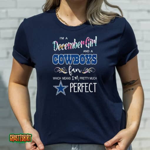 I’m A December Girl And A Cowboys Fan Which Means I’m Pretty Much Perfect Unisex T-Shirt
