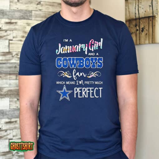 I’m A January Girl And A Cowboys Fan Which Means I’m Pretty Much Perfect 2023 Unisex T-Shirt