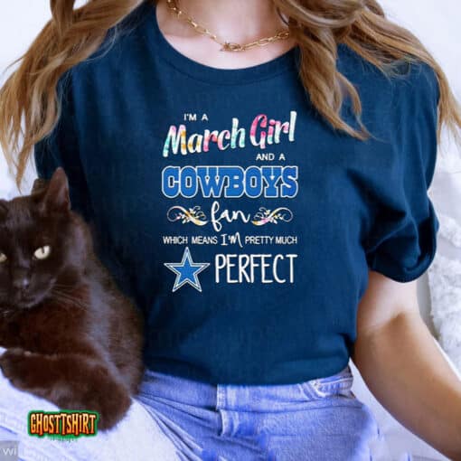 I’m A March Girl And A Cowboys Fan Which Means I’m Pretty Much Perfect Unisex T-Shirt