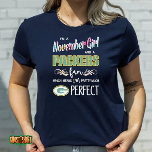 I’m A November Girl And A Packers Fan Which Means I’m Pretty Much Perfect Unisex T-Shirt
