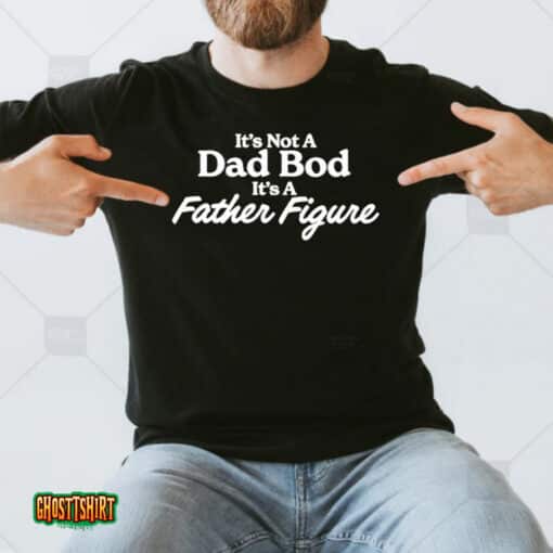 It’s Not A Dad Bod Its A Father Figure Unisex T-Shirt