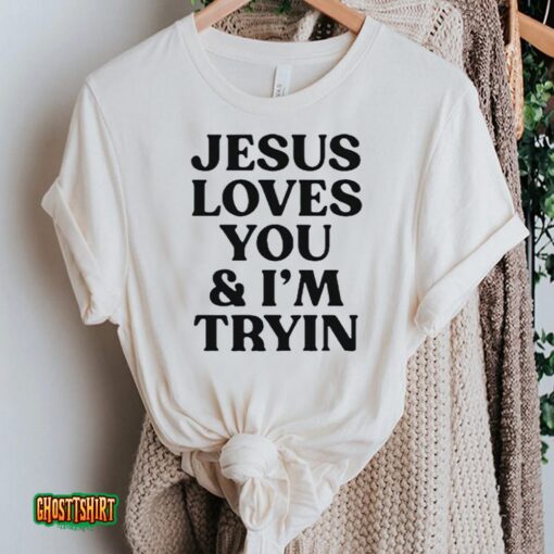 Jesus Love You And I’m Tryin 2023 Unisex T-Shirt