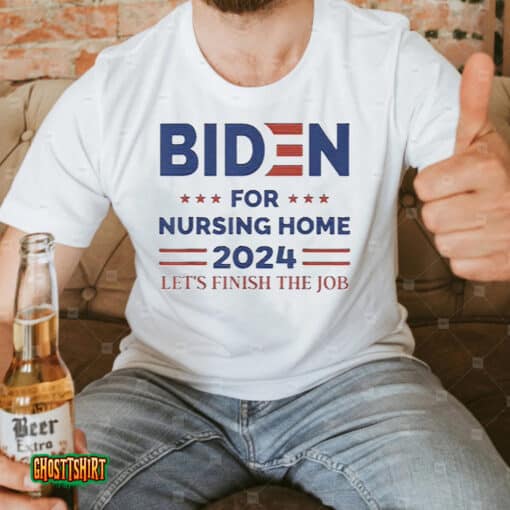 Joe Biden For Nursing Home 2024 Let’s Finish The Job Unisex T-Shirt