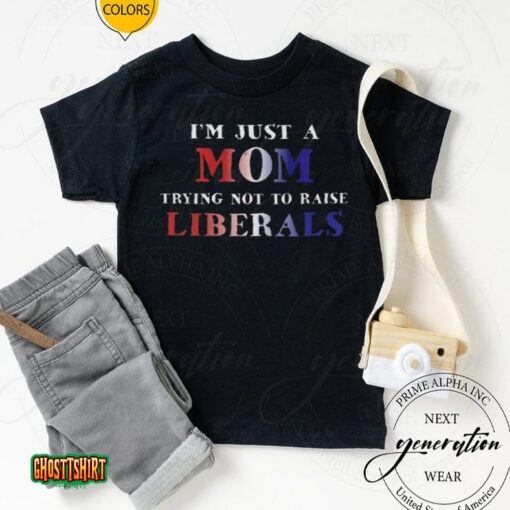 Just A Mom Trying Not To Raise Liberals Unisex T-Shirt