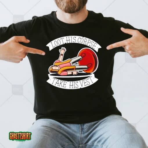 Loot His Corpse Take His Vest Unisex T-Shirt
