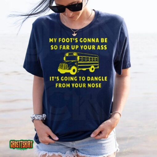 My Foot’s Gonna Be So Far Up Your Ass Unisex T-Shirt