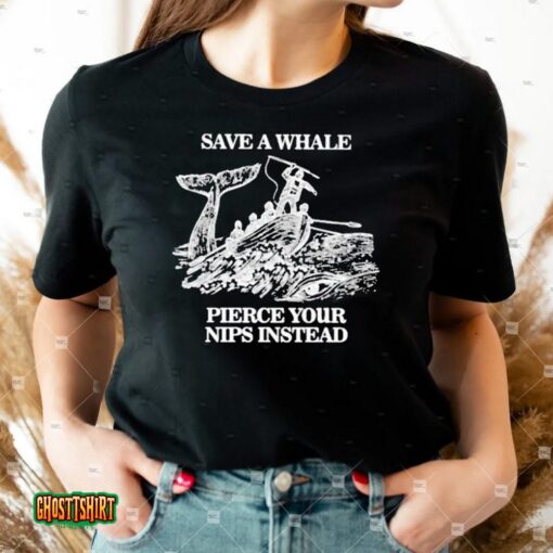 Save A Whale Pierce Your Nips Instead Unisex T-Shirt