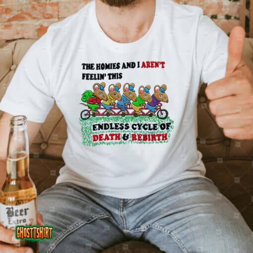 The Homies And I Aren’t Feelin This Endless Cycle Of Death & Rebirth Unisex T-Shirt