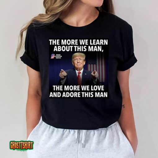 The More We Learn About This Man, The More We Love And Adore This Man Unisex T-Shirt