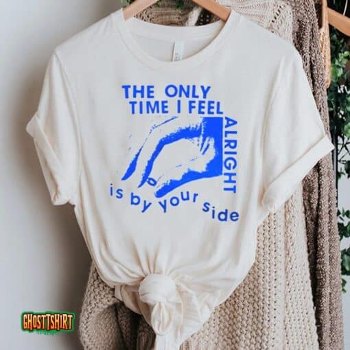 The Only Time I Feel Alright Is By Your Side Unisex T-Shirt