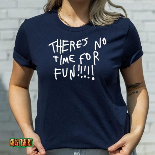 There’s No Time For Fun Unisex T-Shirt
