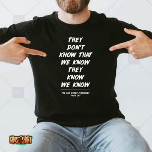They Don’t Know That We Know They Know We Know Friends The One Where Everybody Finds Out Unisex T-Shirt