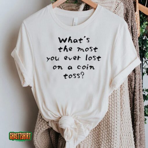What’s The Most You Ever Lost On A Coin Toss Unisex T-Shirt