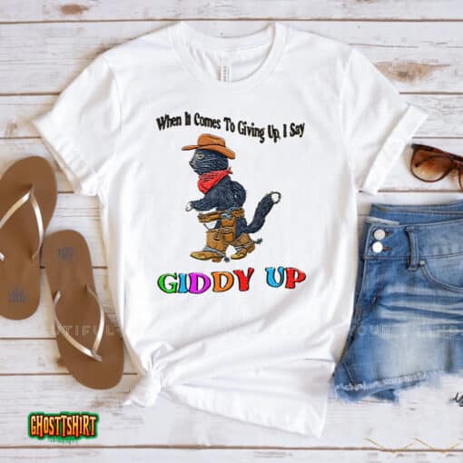 When It Comes To Giing Up I Say Giddy Up Unisex T-Shirt