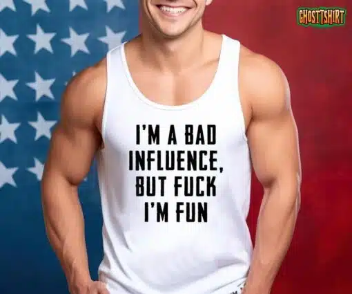 I’m A Bad Influence But Fuck I’m Fun T-Shirt