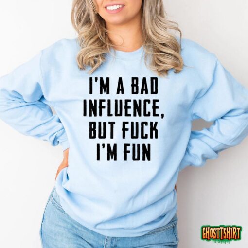 I’m A Bad Influence But Fuck I’m Fun T-Shirt