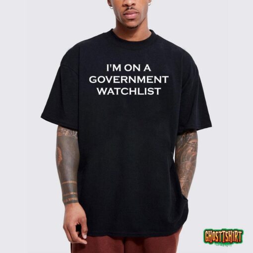 I’m On A Government Watchlist T-Shirt