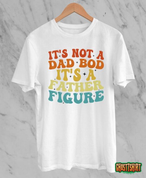 It’s Not A Dad Bod It’s A Father Figure 2023 Father’s day T-Shirt