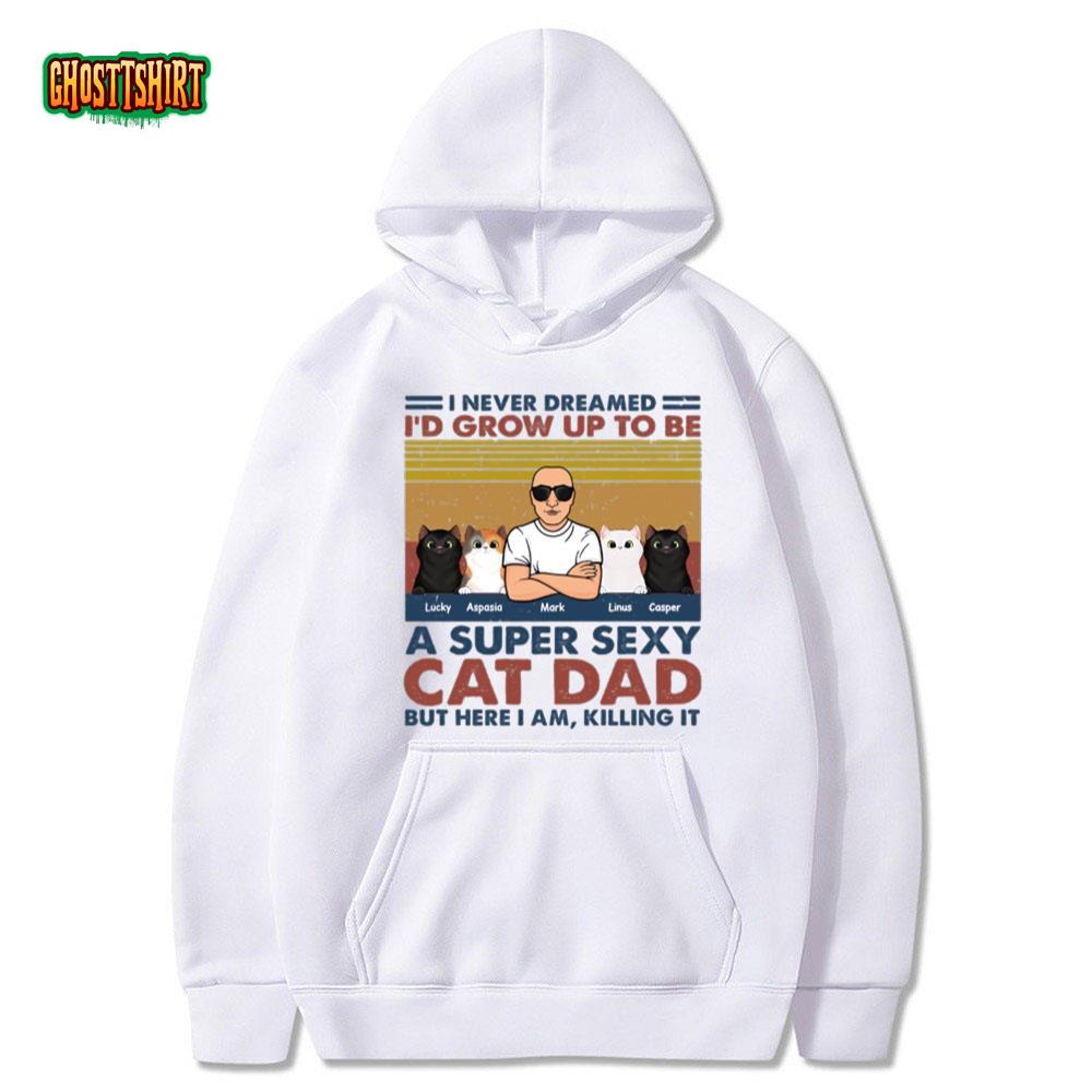 I Never Dreamed Id Grow Up To Be A Super Sexy Cat Dad But Here I Am Killing It T Shirt