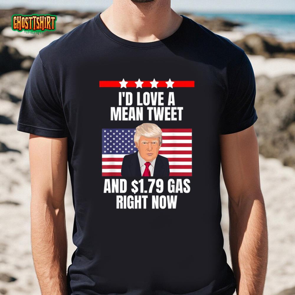 I’d Love A Mean Tweet And 1.79 Gas Right Now Trump 4th Of July Day T-Shirt