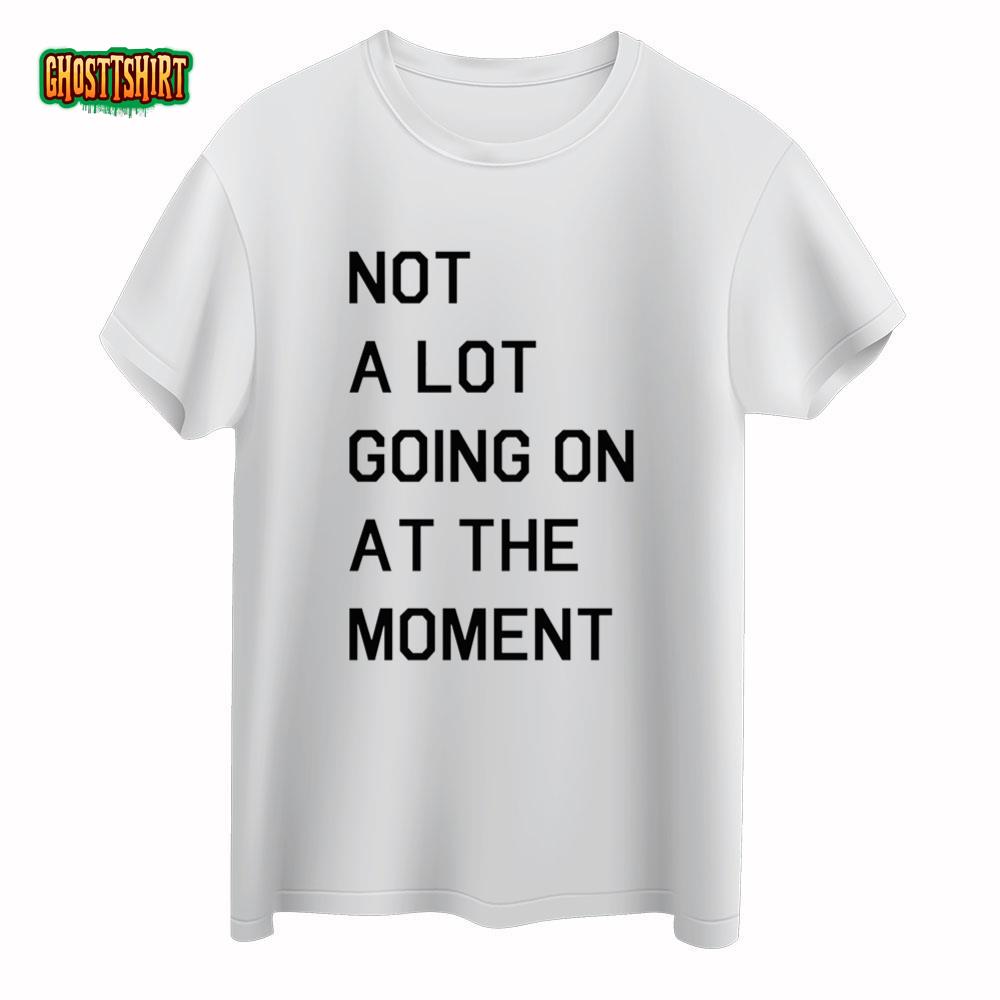 Not A Lot Going On At The Moment Shirt