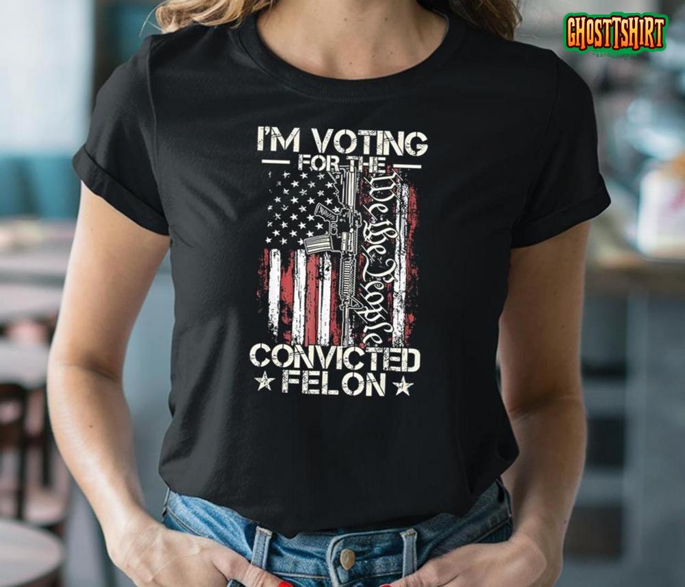 Trump 2024 I'm Voting Convicted Felon We The People Gun Shirt