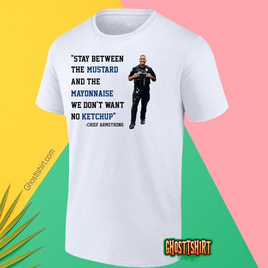 Stay Between The Mustard And The Mayonnaise We Don’t Want No Ketchup Chief Armstrong Shirt